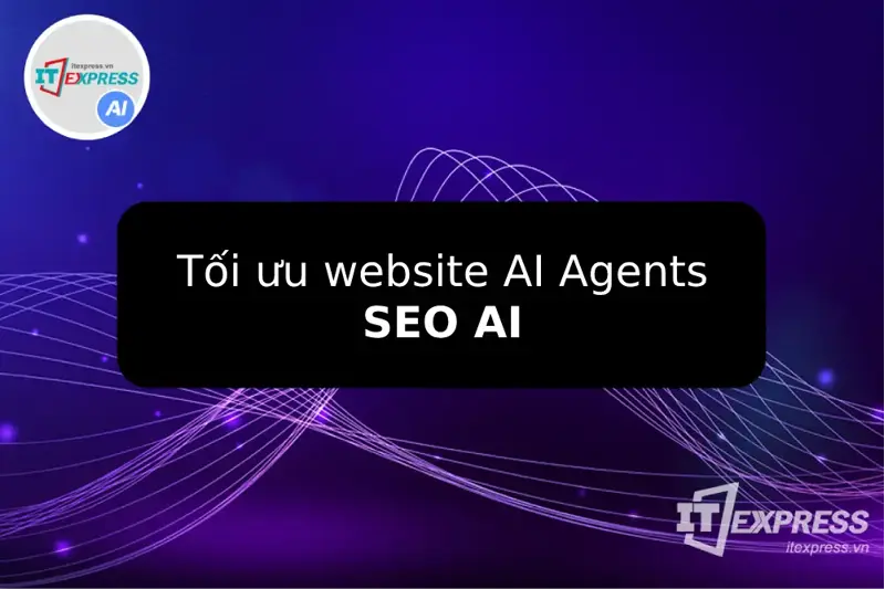 Thiết kế website tối ưu AI Agents (AI Optimization): xu hướng mới cho SEO website